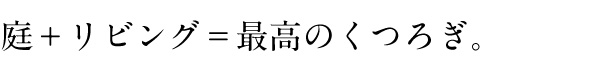 庭+リビング=最高のくつろぎ。